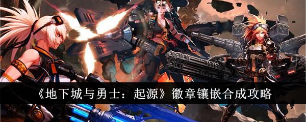 《地下城与勇士:起源》徽章镶嵌合成攻略