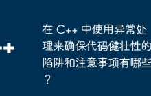 在 C++ 中使用异常处理来确保代码健壮性的陷阱和注意事项有哪些？