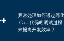 异常处理如何通过简化 C++ 代码的调试过程来提高开发效率？
