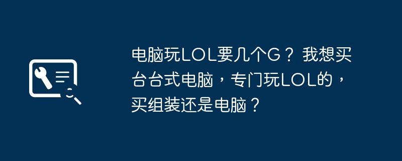 电脑玩LOL要几个G? 我想买台台式电脑,专门玩LOL的,买组装还是电脑?