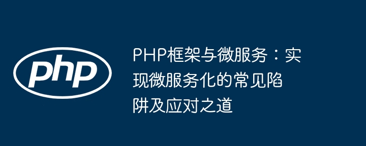 PHP框架与微服务：实现微服务化的常见陷阱及应对之道