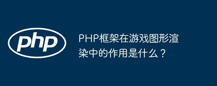 PHP框架在游戏图形渲染中的作用是什么？