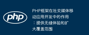PHP框架在社交媒体移动应用开发中的作用:提供无缝体验和扩大覆盖范围