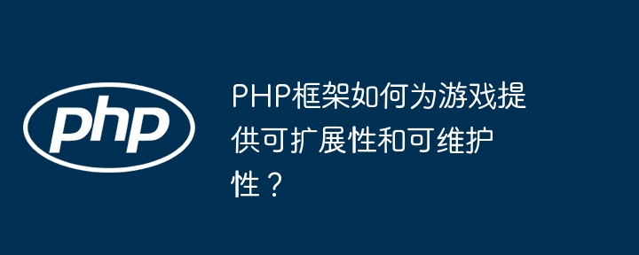 PHP框架如何为游戏提供可扩展性和可维护性？