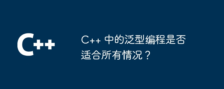 C++ 中的泛型编程是否适合所有情况？