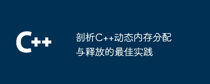 剖析C++动态内存分配与释放的最佳实践