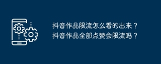 抖音作品限流怎么看的出来?抖音作品全部点赞会限流吗?