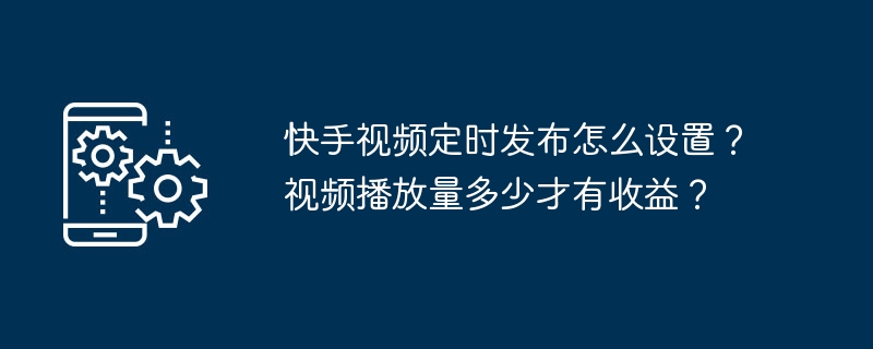 快手视频定时发布怎么设置？视频播放量多少才有收益？