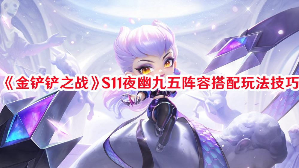 金铲铲之战S11夜幽九五阵容怎么玩 金铲铲之战S11夜幽九五阵容搭配玩法技巧
