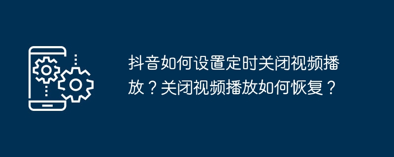 抖音如何设置定时关闭视频播放？关闭视频播放如何恢复？