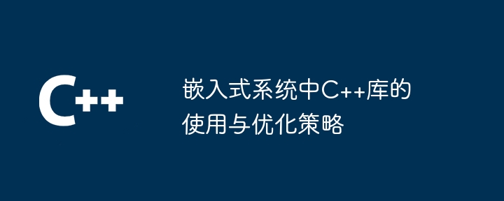 組み込みシステムにおける C++ ライブラリの使用法と最適化戦略