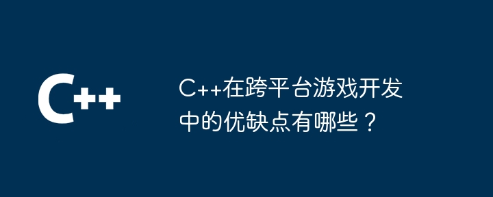 クロスプラットフォームのゲーム開発における C++ の長所と短所は何ですか?