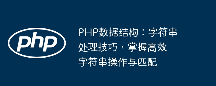 Structure de données PHP : compétences en traitement de chaînes, maîtrise des opérations de chaîne efficaces et de la correspondance