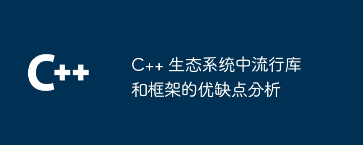 C++ エコシステムにおける人気のあるライブラリとフレームワークの長所と短所の分析