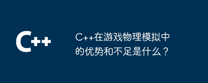 ゲーム物理シミュレーションにおける C++ の長所と短所は何ですか?