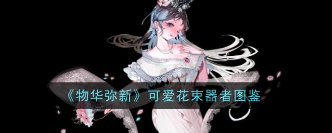 《物华弥新》可爱花束器者图鉴