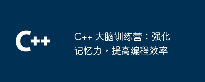 C++ 頭脳トレーニング キャンプ: 記憶力を強化し、プログラミング効率を向上させる