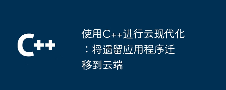 C++ によるクラウドのモダナイゼーション: レガシー アプリケーションのクラウドへの移行