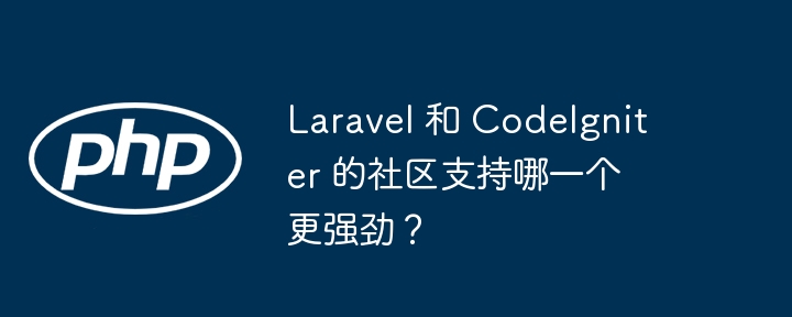 Which has stronger community support, Laravel or CodeIgniter?