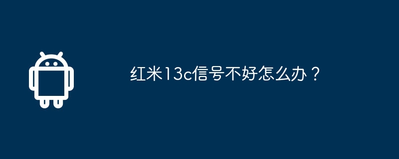 Redmi 13cの信号が良くない場合はどうすればよいですか?