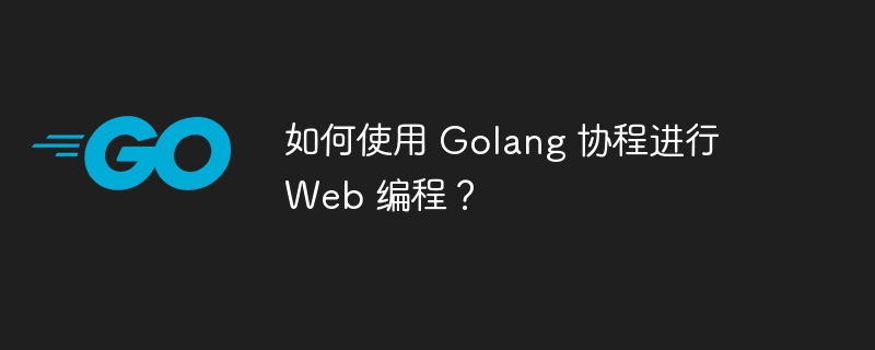 웹 프로그래밍에 Golang 코루틴을 사용하는 방법은 무엇입니까?