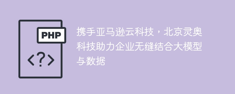 攜手亞馬遜雲端科技，北京靈奧科技輔助企業無縫結合大模型與數據