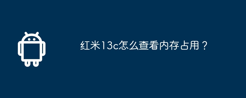 Redmi 13cでメモリ使用量を確認するにはどうすればよいですか?