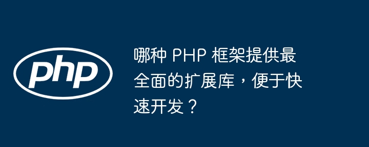 哪种 PHP 框架提供最全面的扩展库，便于快速开发？