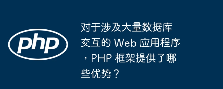 对于涉及大量数据库交互的 Web 应用程序,PHP 框架提供了哪些优势?