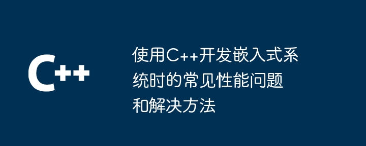 C++ を使用して組み込みシステムを開発する場合の一般的なパフォーマンスの問題と解決策