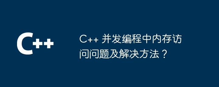 C++ 同時プログラミングにおけるメモリ アクセスの問題と解決策は?