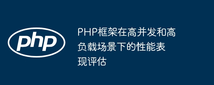 PHP框架在高并发和高负载场景下的性能表现评估