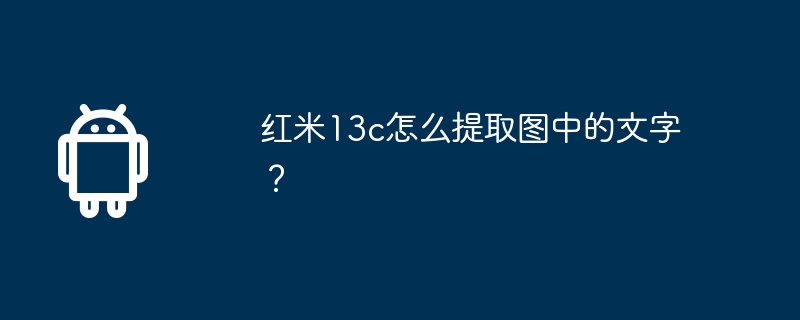 Redmi 13cで画像からテキストを抽出するにはどうすればよいですか?