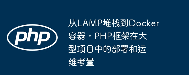 从LAMP堆栈到Docker容器，PHP框架在大型项目中的部署和运维考量