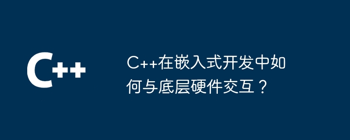 C++ は組み込み開発において基盤となるハードウェアとどのように対話しますか?