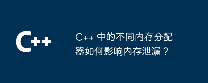 C++ のさまざまなメモリ アロケータはメモリ リークにどのような影響を及ぼしますか?