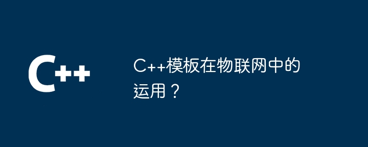 C++模板在物联网中的运用？