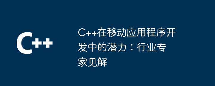 C++在行動應用程式開發中的潛力：產業專家見解