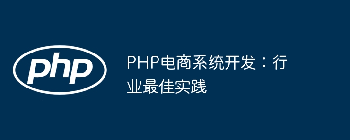 PHP 電子商取引システム開発: 業界のベストプラクティス