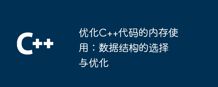 C++ コードのメモリ使用量の最適化: データ構造の選択と最適化