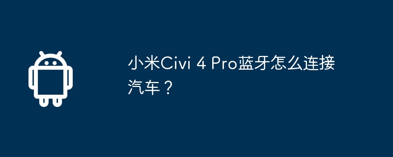 How to connect Xiaomi Civi 4 Pro to the car via Bluetooth?