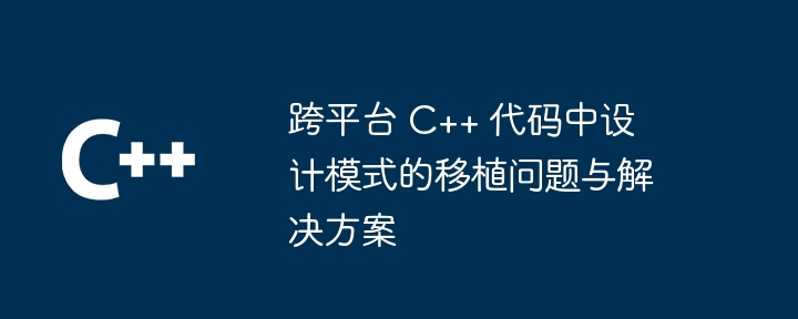 跨平台 C++ 程式碼中設計模式的移植問題與解決方案