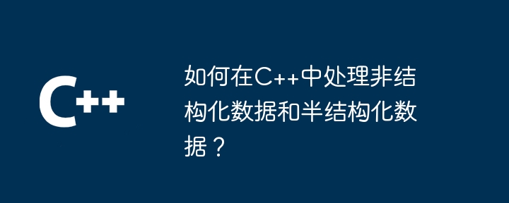 如何在C++中處理非結構化資料和半結構化資料？