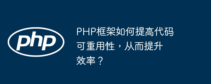 PHP框架如何提高代码可重用性，从而提升效率？