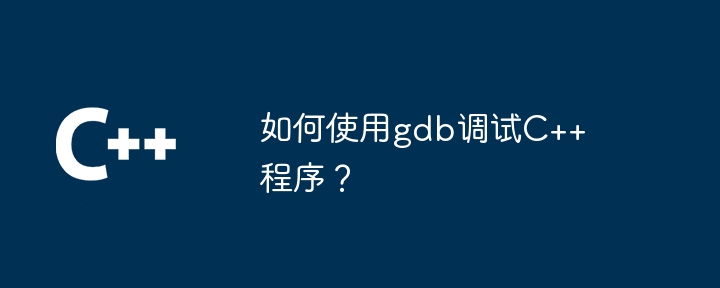 gdb を使用して C++ プログラムをデバッグするにはどうすればよいですか?