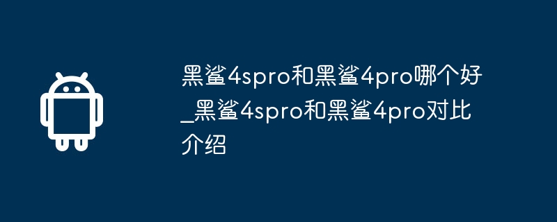 블랙샤크 4spro와 블랙샤크 4pro 중 어느 것이 더 좋은가요_블랙샤크 4spro와 블랙샤크 4pro 비교 소개