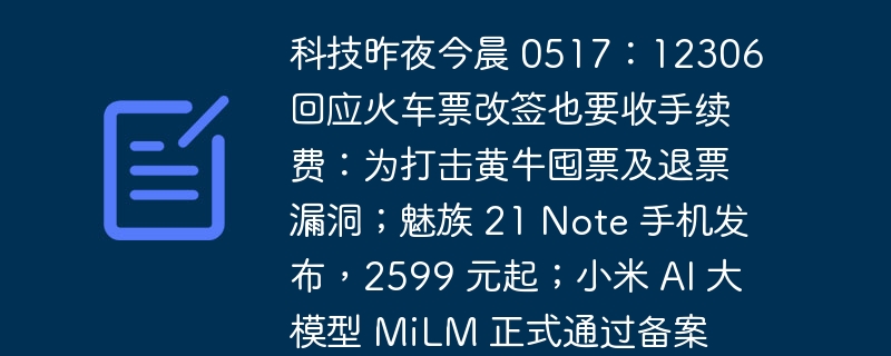 今朝のテクノロジー昨夜0517：12306は、鉄道チケットの変更にも手数料が必要であると回答しました：チケットダフ屋とチケット払い戻しの抜け穴に対処するため、Meizu 21 Note携帯電話がリリースされ、2,599元から始まります; Xiaomi AI大型モデルMiLMが正式に登録を通過しました。