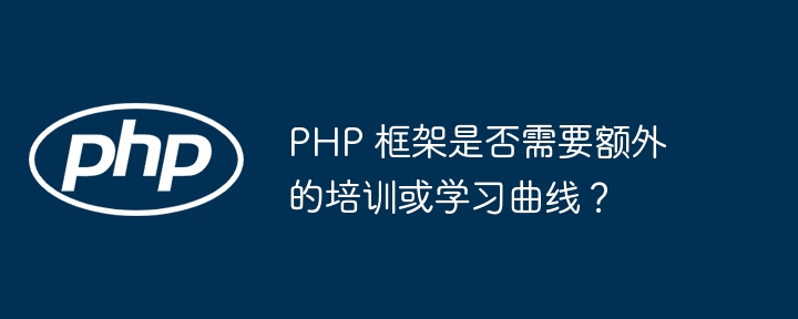 PHP 框架是否需要额外的培训或学习曲线？