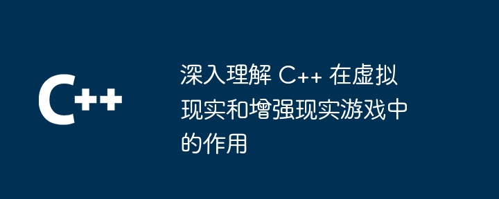 仮想現実および拡張現実ゲームにおける C++ の役割をより深く理解する