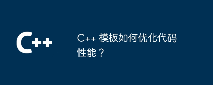 C++ テンプレートはコードのパフォーマンスをどのように最適化しますか?